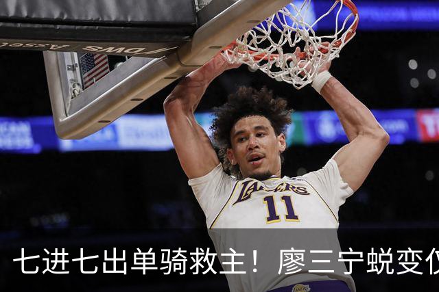 七进七出单骑救主！廖三宁蜕变仅用时1年 单挑球星是男篮崛起刚需