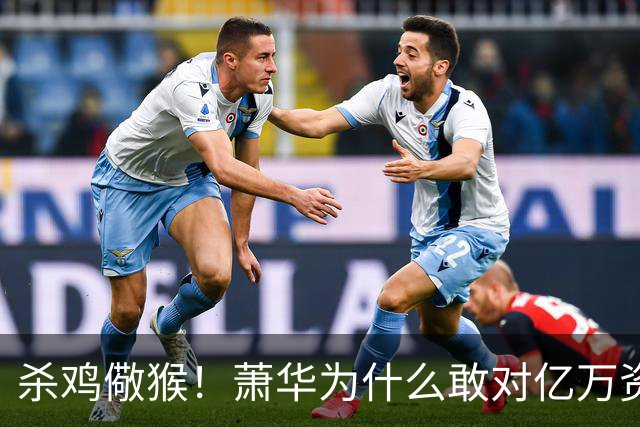 杀鸡儆猴！萧华为什么敢对亿万资产的老板下死手 却放过伦纳德？